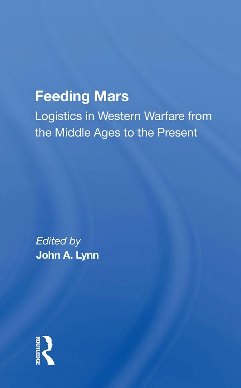 Feeding Mars: Logistics Western Warfare From The Middle Ages To Present