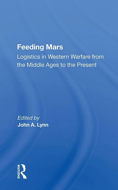 Feeding Mars: Logistics Western Warfare From The Middle Ages To Present
