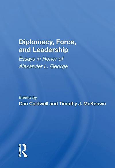 Diplomacy, Force, And Leadership: Essays Honor Of Alexander L. George