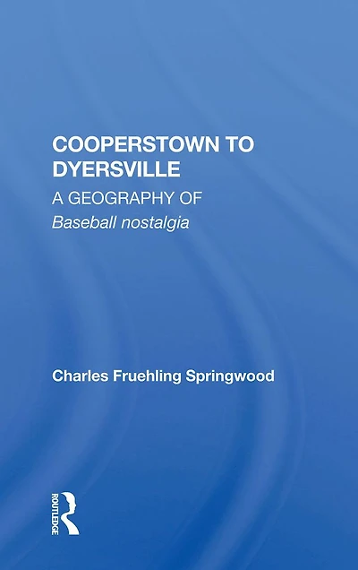 Cooperstown to Dyersville: A Geography of Baseball Nostalgia