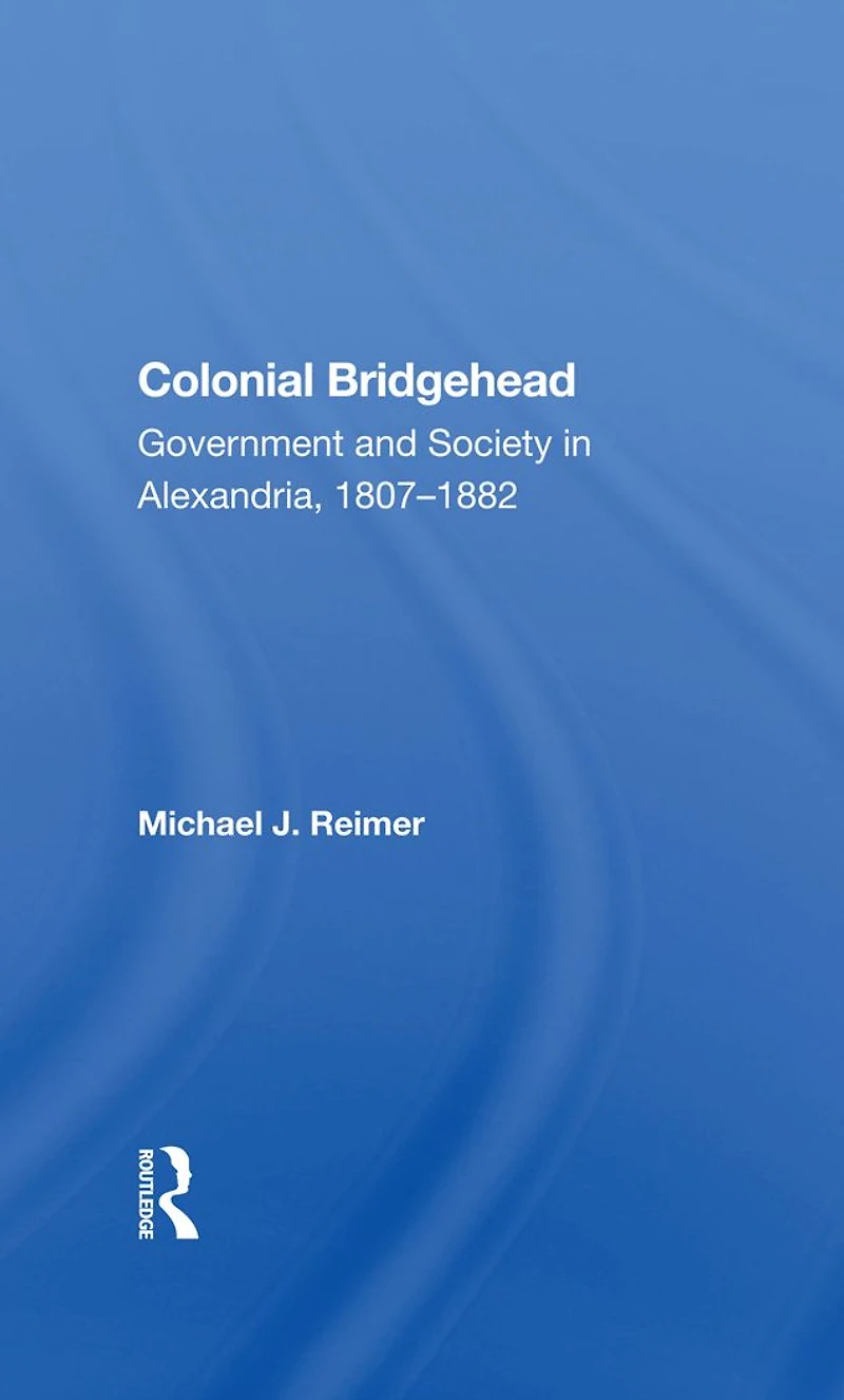 Colonial Bridgehead: Government And Society Alexandria, 1807-1882