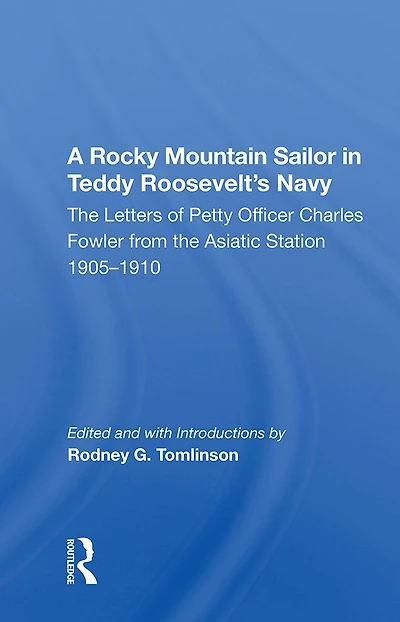A Rocky Mountain Sailor in Teddy Roosevelt's Navy: The Letters of Petty Officer Charles Fowler from the Asiatic Station 1905-1910