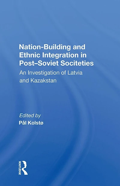 Nation Building And Ethnic Integration Post-soviet Societies: An Investigation Of Latvia Kazakstan