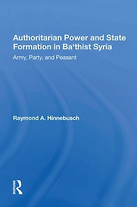 Authoritarian Power And State Formation Ba`thist Syria: Army, Party, Peasant