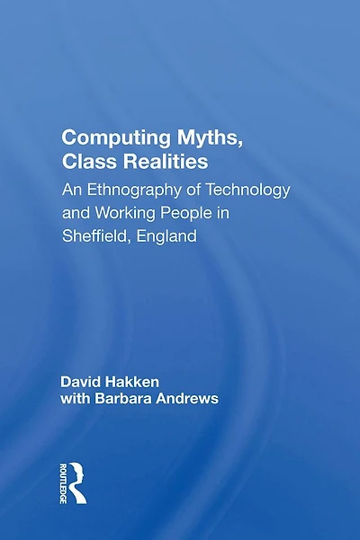Computing Myths, Class Realities: An Ethnography Of Technology And Working People Sheffield, England