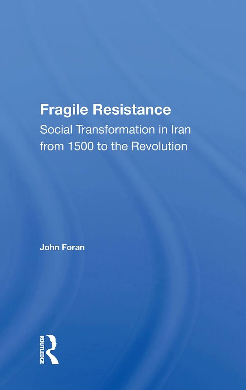 Fragile Resistance: Social Transformation Iran From 1500 To The Revolution