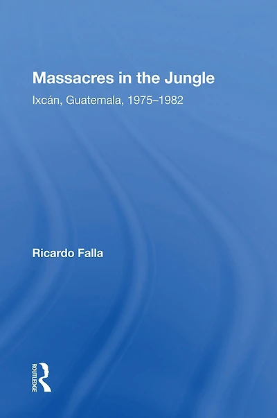 Massacres The Jungle: Ixcan, Guatemala, 1975-1982