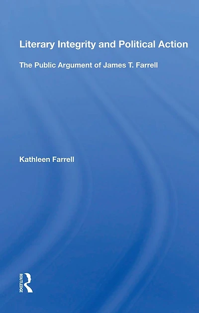 Literary Integrity And Political Action: The Public Argument Of James T. Farrell