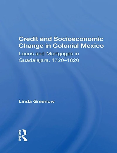 Credit And Socioeconomic Change Colonial Mexico: Loans Mortgages Guadalajara, 1720-1820