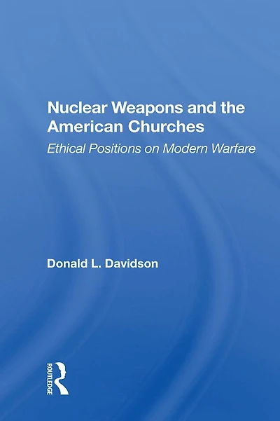 Nuclear Weapons And The American Churches: Ethical Positions On Modern Warfare