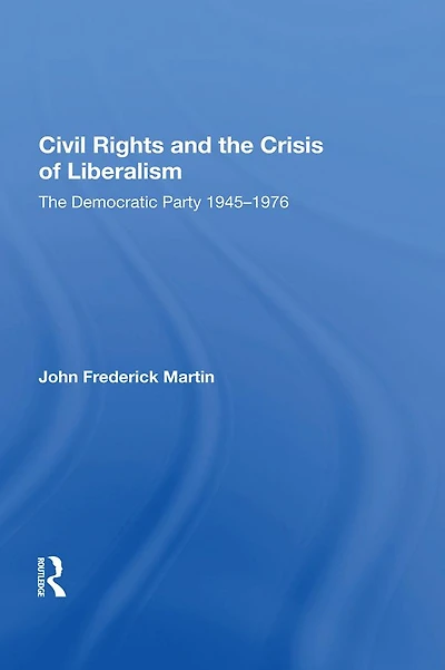 Civil Rights and The Crisis of Liberalism: Democratic Party 1945-1976