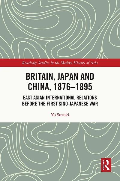 Britain, Japan and China, 1876-1895: East Asian International Relations before the First Sino-Japanese War