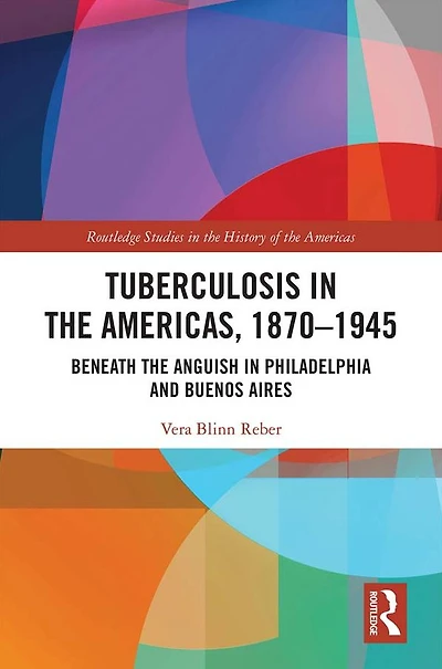 Tuberculosis the Americas, 1870-1945: Beneath Anguish Philadelphia and Buenos Aires