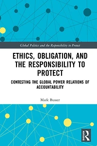 Ethics, Obligation, and the Responsibility to Protect: Contesting Global Power Relations of Accountability