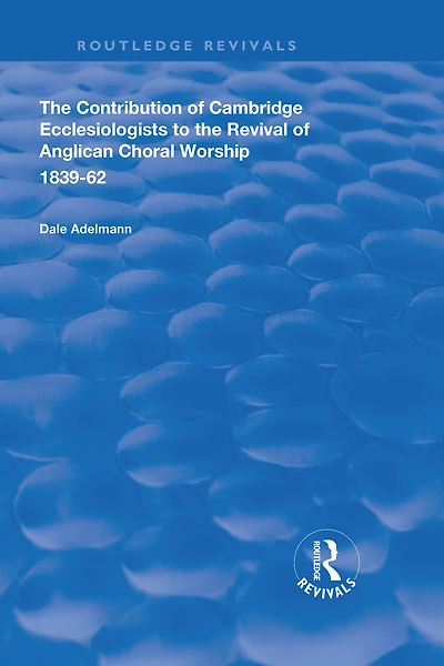 the Contribution of Cambridge Ecclesiologists to Revival Anglican Choral Worship, 1839-62