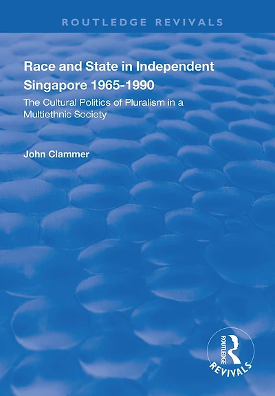 Race and State Independent Singapore 1965-1990: The Cultural Politics of Pluralism a Multiethnic Society