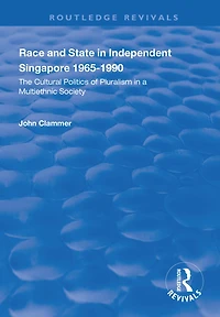 Race and State Independent Singapore 1965-1990: The Cultural Politics of Pluralism a Multiethnic Society