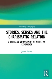 Stories, Senses and the Charismatic Relation: A Reflexive Ethnography of Christian Experience