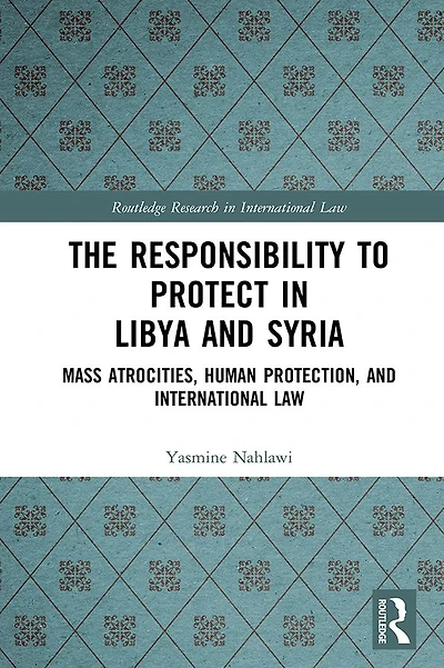 The Responsibility to Protect Libya and Syria: Mass Atrocities, Human Protection, International Law