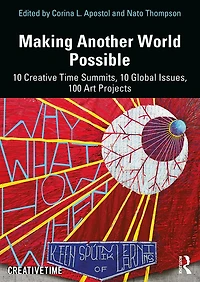 Making Another World Possible: 10 Creative Time Summits, Global Issues, 100 Art Projects