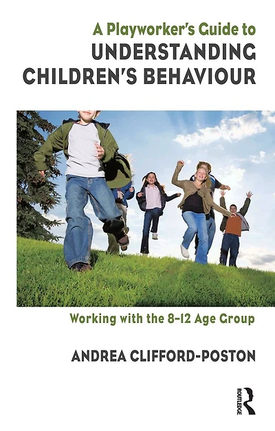 A Playworker's Guide to Understanding Children's Behaviour: Working with the 8-12 Age Group