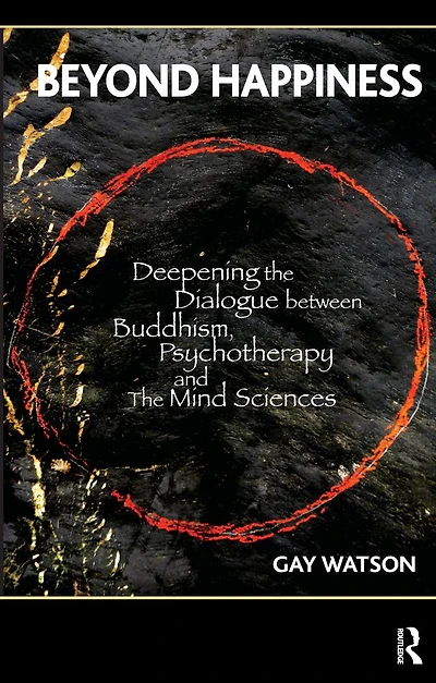 Beyond Happiness: Deepening the Dialogue between Buddhism, Psychotherapy and Mind Sciences