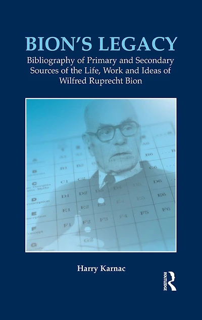 Bion's Legacy: Bibliography of Primary and Secondary Sources the Life, Work Ideas Wilfred Ruprecht Bion