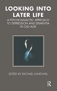 Looking into Later Life: A Psychoanalytic Approach to Depression and Dementia Old Age