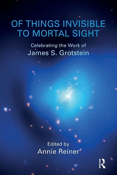 of Things Invisible to Mortal Sight: Celebrating the Work James S. Grotstein