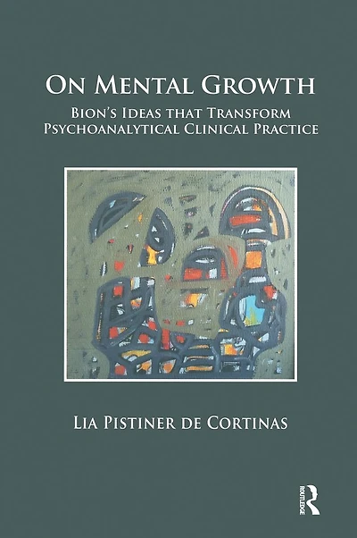 On Mental Growth: Bion's Ideas that Transform Psychoanalytical Clinical Practice