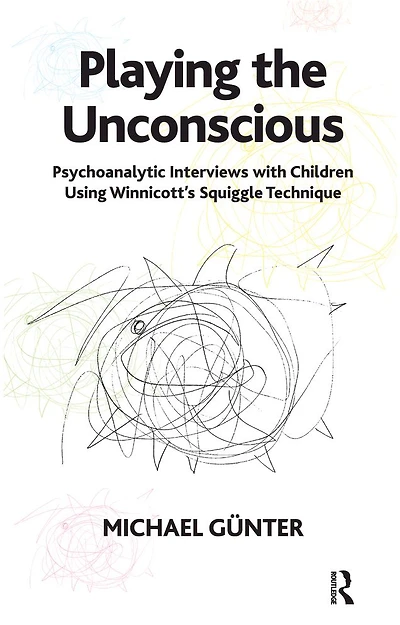 Playing the Unconscious: Psychoanalytic Interviews with Children Using Winnicott's Squiggle Technique