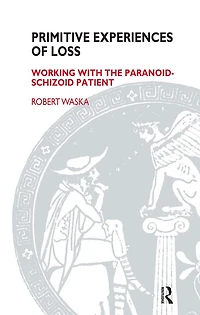 Primitive Experiences of Loss: Working with the Paranoid-Schizoid Patient