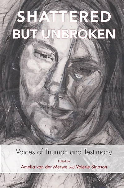 Shattered but Unbroken: Voices of Triumph and Testimony