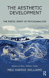 The Aesthetic Development: Poetic Spirit of Psychoanalysis: Essays on Bion, Meltzer, Keats