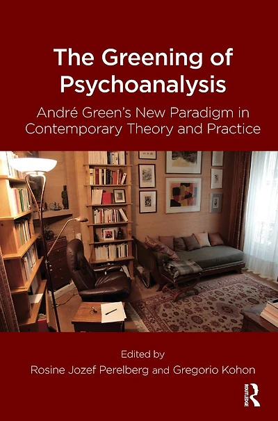 The Greening of Psychoanalysis: Andre Green's New Paradigm Contemporary Theory and Practice