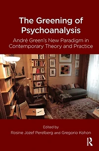 The Greening of Psychoanalysis: Andre Green's New Paradigm Contemporary Theory and Practice