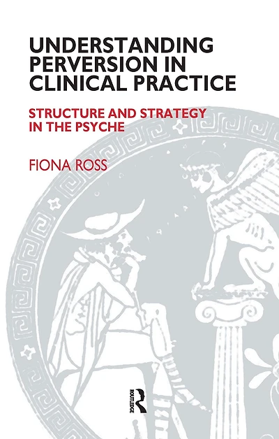 Understanding Perversion Clinical Practice: Structure and Strategy the Psyche