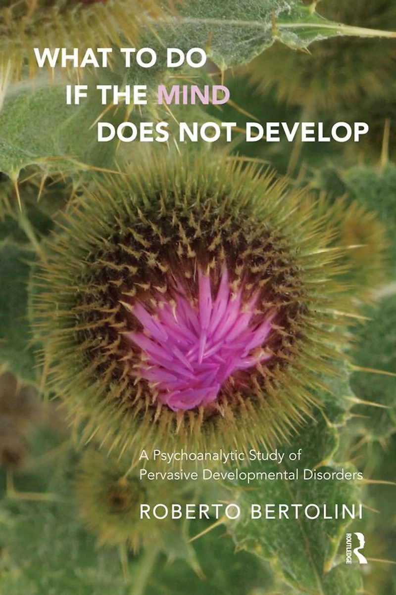 What To Do If the Mind Does Not Develop: A Psychoanalytic Study of Pervasive Developmental Disorders
