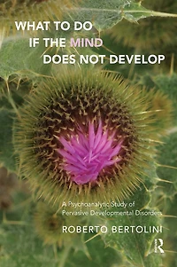 What To Do If the Mind Does Not Develop: A Psychoanalytic Study of Pervasive Developmental Disorders