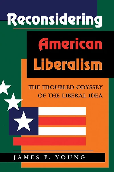 Reconsidering American Liberalism: The Troubled Odyssey Of Liberal Idea