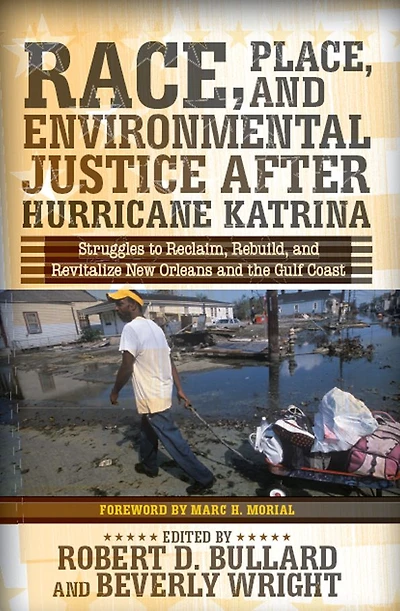 Race, Place, and Environmental Justice After Hurricane Katrina: Struggles to Reclaim, Rebuild, Revitalize New Orleans the Gulf Coast
