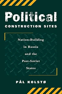 Political Construction Sites: Nation Building Russia And The Post-soviet States