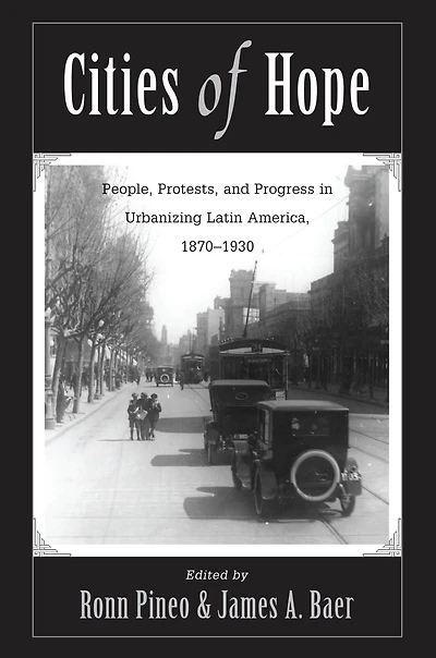 Cities Of Hope: People, Protests, And Progress Urbanizing Latin America, 1870-1930