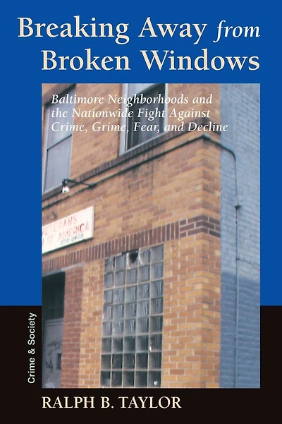 Breaking Away From Broken Windows: Baltimore Neighborhoods And The Nationwide Fight Against Crime, Grime, Fear, Decline