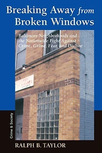 Breaking Away From Broken Windows: Baltimore Neighborhoods And The Nationwide Fight Against Crime, Grime, Fear, Decline