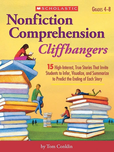 Nonfiction Comprehension Cliffhangers: 15 High-Interest True Stories That Invite Students to Infer, Visualize, and Summarize to Predict the Ending of Each Story
