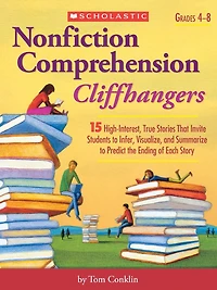 Nonfiction Comprehension Cliffhangers: 15 High-Interest True Stories That Invite Students to Infer, Visualize, and Summarize to Predict the Ending of Each Story