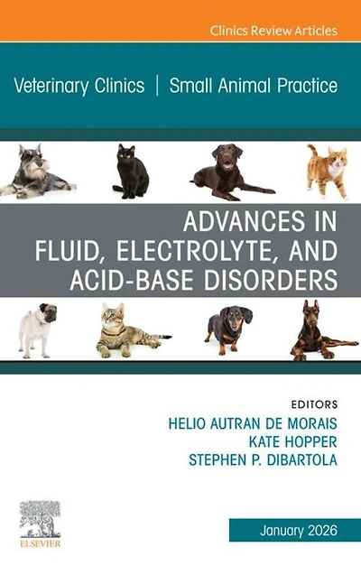 Advances in Fluid, Electrolyte, and Acid-Base Disorders, An Issue of Veterinary Clinics of North America: Small Animal Practice: Advances in Fluid, Electrolyte, and Acid-Base Disorders, An Issue of Veterinary Clinics of North America: Small Animal Practic