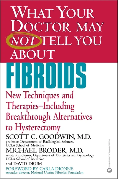 What Your Doctor May Not Tell You about Fibroids: New Techniques and Therapies--Including Breakthrough Alternatives to Hysterectomy