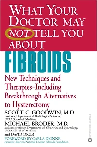 What Your Doctor May Not Tell You about Fibroids: New Techniques and Therapies--Including Breakthrough Alternatives to Hysterectomy